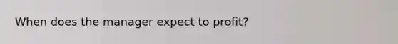 When does the manager expect to profit?