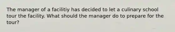 The manager of a facilitiy has decided to let a culinary school tour the facility. What should the manager do to prepare for the tour?