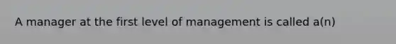 A manager at the first level of management is called a(n)