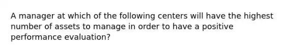 A manager at which of the following centers will have the highest number of assets to manage in order to have a positive performance evaluation?