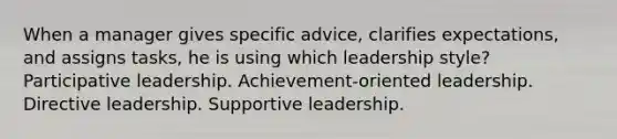 When a manager gives specific advice, clarifies expectations, and assigns tasks, he is using which leadership style? Participative leadership. Achievement-oriented leadership. Directive leadership. Supportive leadership.