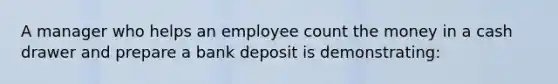 A manager who helps an employee count the money in a cash drawer and prepare a bank deposit is demonstrating: