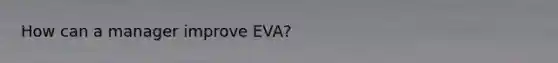 How can a manager improve EVA?