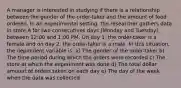 A manager is interested in studying if there is a relationship between the gender of the order-taker and the amount of food ordered. In an experimental setting, the researcher gathers data in store A for two consecutives days (Monday and Tuesday), between 12:00 and 1:00 PM. On day 1, the order-taker is a female and on day 2, the order-taker is a male. In this situation, the dependent variable is: a) The gender of the order-taker b) The time period during which the orders were recorded c) The store at which the experiment was done d) The total dollar amount of orders taken on each day e) The day of the week when the data was collected