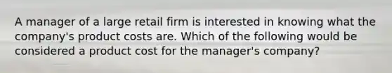 A manager of a large retail firm is interested in knowing what the company's product costs are. Which of the following would be considered a product cost for the manager's company?