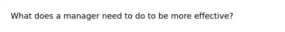 What does a manager need to do to be more effective?