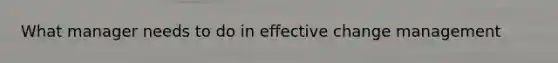 What manager needs to do in effective change management