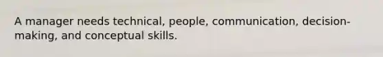 A manager needs technical, people, communication, decision-making, and conceptual skills.