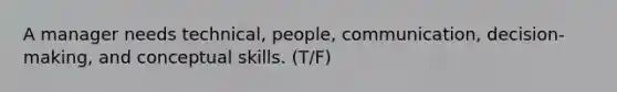 A manager needs technical, people, communication, decision-making, and conceptual skills. (T/F)