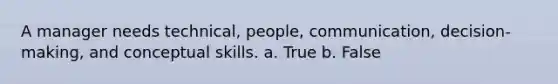 A manager needs technical, people, communication, decision-making, and conceptual skills. a. True b. False