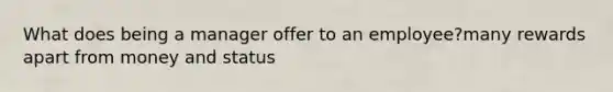 What does being a manager offer to an employee?many rewards apart from money and status