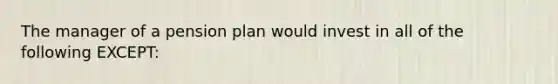 The manager of a pension plan would invest in all of the following EXCEPT: