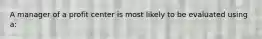 A manager of a profit center is most likely to be evaluated using a: