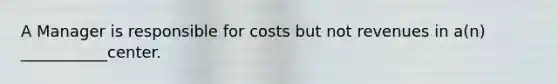 A Manager is responsible for costs but not revenues in a(n) ___________center.