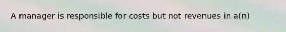 A manager is responsible for costs but not revenues in a(n)