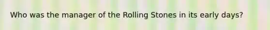 Who was the manager of the Rolling Stones in its early days?