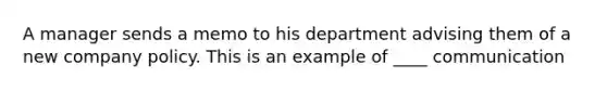 A manager sends a memo to his department advising them of a new company policy. This is an example of ____ communication