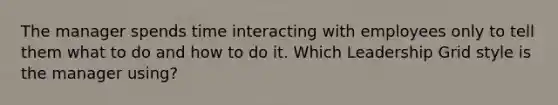 The manager spends time interacting with employees only to tell them what to do and how to do it. Which Leadership Grid style is the manager using?