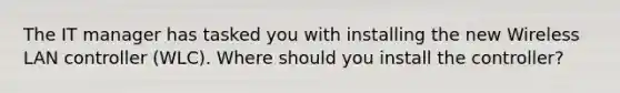The IT manager has tasked you with installing the new Wireless LAN controller (WLC). Where should you install the controller?