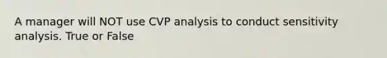 A manager will NOT use CVP analysis to conduct sensitivity analysis. True or False