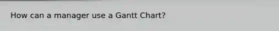 How can a manager use a Gantt Chart?