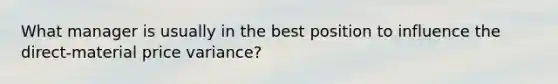 What manager is usually in the best position to influence the direct-material price variance?