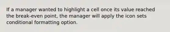 If a manager wanted to highlight a cell once its value reached the break-even point, the manager will apply the icon sets conditional formatting option.