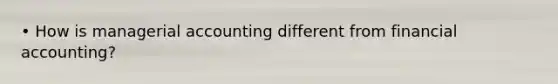 • How is managerial accounting different from financial accounting?