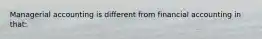 Managerial accounting is different from financial accounting in that: