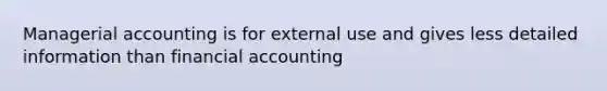 Managerial accounting is for external use and gives less detailed information than financial accounting