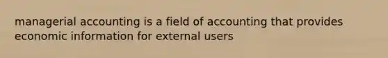 managerial accounting is a field of accounting that provides economic information for external users