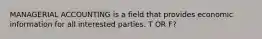 MANAGERIAL ACCOUNTING is a field that provides economic information for all interested parties. T OR F?