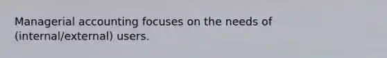 Managerial accounting focuses on the needs of (internal/external) users.