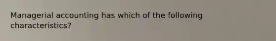 Managerial accounting has which of the following characteristics?