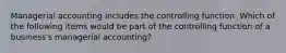 Managerial accounting includes the controlling function. Which of the following items would be part of the controlling function of a business's managerial accounting?