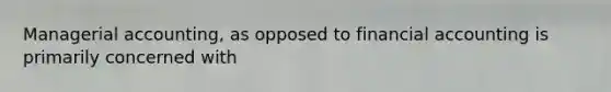 Managerial accounting, as opposed to financial accounting is primarily concerned with
