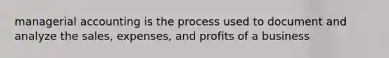 managerial accounting is the process used to document and analyze the sales, expenses, and profits of a business