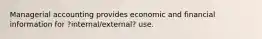 Managerial accounting provides economic and financial information for ?internal/external? use.