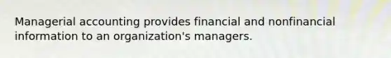 Managerial accounting provides financial and nonfinancial information to an organization's managers.