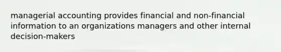 managerial accounting provides financial and non-financial information to an organizations managers and other internal decision-makers