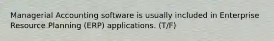 Managerial Accounting software is usually included in Enterprise Resource Planning (ERP) applications. (T/F)