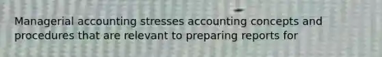 Managerial accounting stresses accounting concepts and procedures that are relevant to preparing reports for