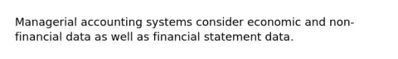 Managerial accounting systems consider economic and non-financial data as well as financial statement data.