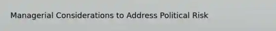Managerial Considerations to Address Political Risk
