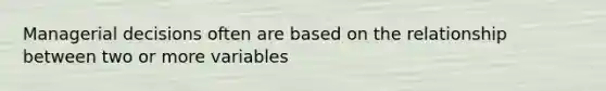 Managerial decisions often are based on the relationship between two or more variables