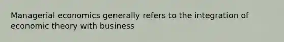 Managerial economics generally refers to the integration of economic theory with business