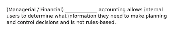 (Managerial / Financial) _____________ accounting allows internal users to determine what information they need to make planning and control decisions and is not rules-based.