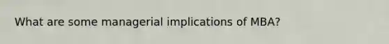 What are some managerial implications of MBA?