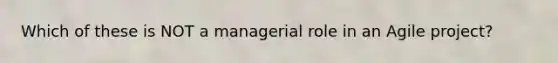 Which of these is NOT a managerial role in an Agile project?