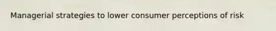 Managerial strategies to lower consumer perceptions of risk